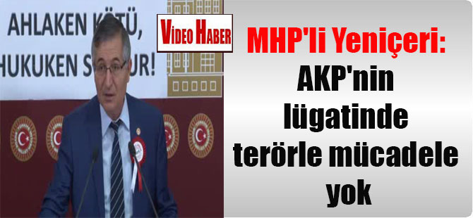 MHP’li Yeniçeri: AKP’nin lügatinde terörle mücadele yok