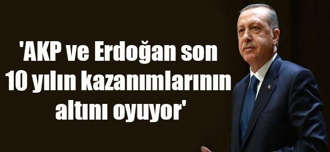 ‘AKP ve Erdoğan son 10 yılın kazanımlarının altını oyuyor’