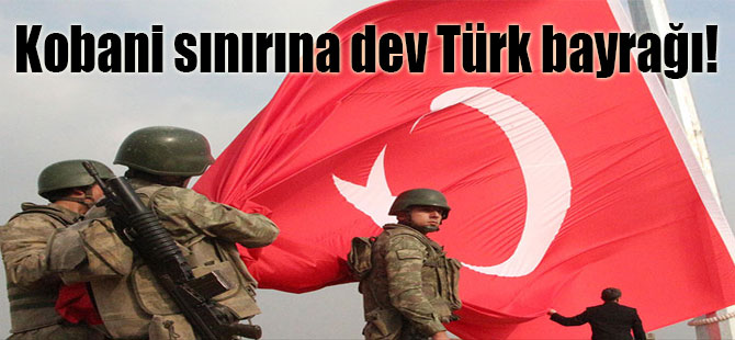 Kobani sınırına dev Türk bayrağı!