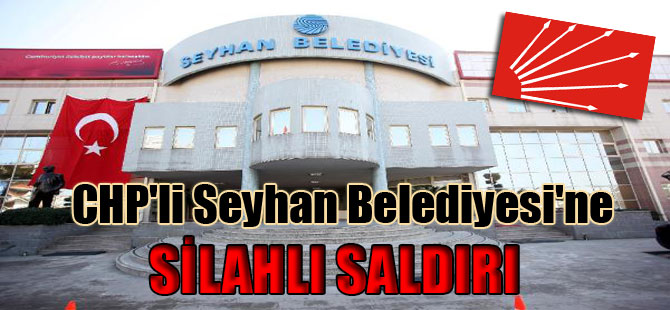 CHP’li Seyhan Belediyesi’ne silahlı saldırı
