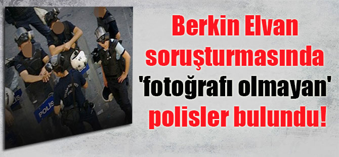 Berkin Elvan soruşturmasında ‘fotoğrafı olmayan’ polisler bulundu!