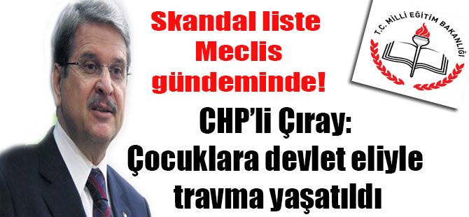 Skandal liste Meclis gündeminde! CHP’li Çıray: Çocuklara devlet eliyle travma yaşatıldı