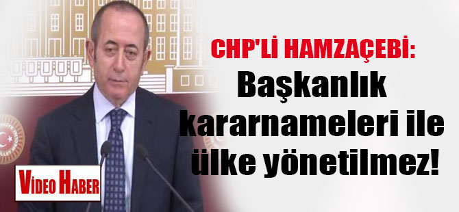 CHP’li Hamzaçebi: Başkanlık kararnameleri ile ülke yönetilmez!
