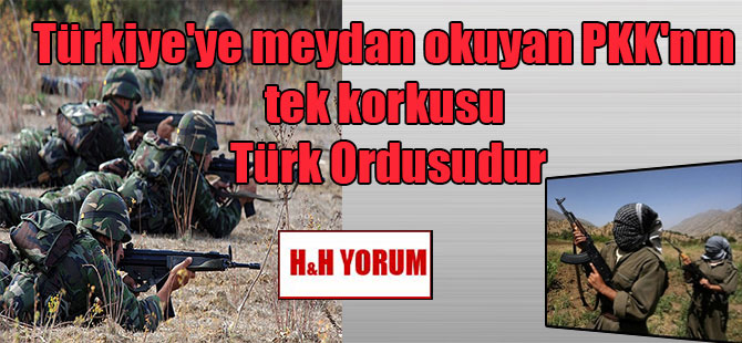 Türkiye’ye meydan okuyan PKK’nın tek korkusu Türk Ordusudur