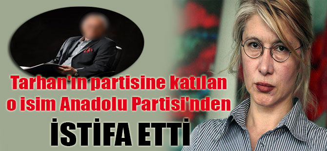 Tarhan’ın partisine katılan o isim Anadolu Partisi’nden istifa etti