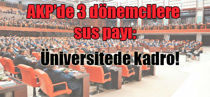AKP’de 3 dönemcilere sus payı: Üniversitede kadro!