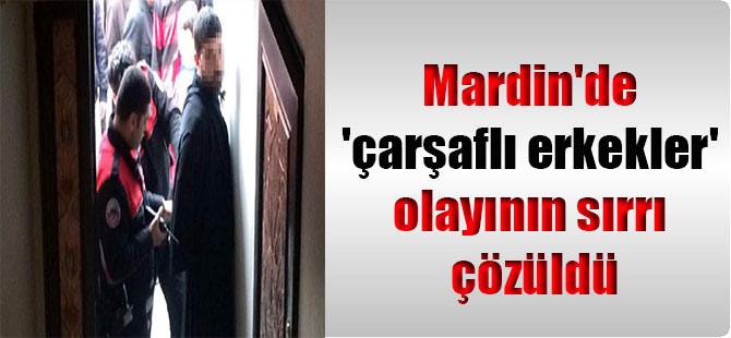 Mardin’de ‘çarşaflı erkekler’ olayının sırrı çözüldü
