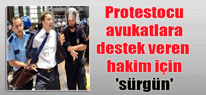 Protestocu avukatlara destek veren hakim için ‘sürgün’