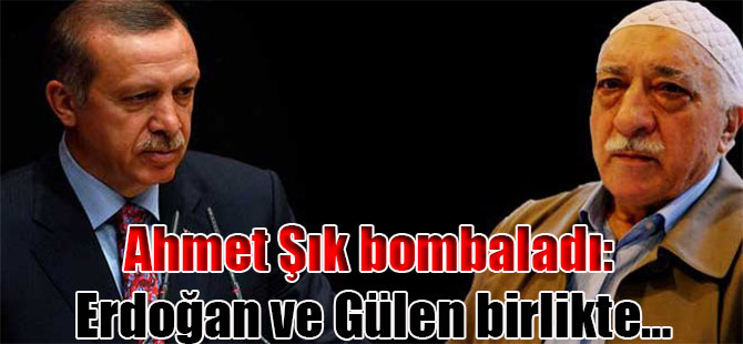 Ahmet Şık bombaladı: Erdoğan ve Gülen birlikte…