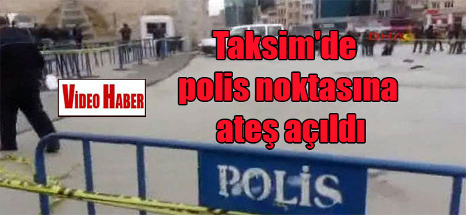 Taksim’de polis noktasına ateş açıldı