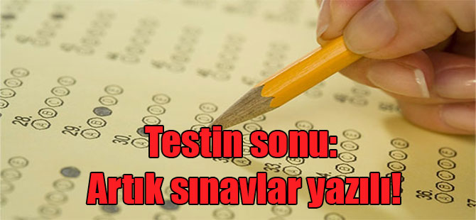 Testin sonu: Artık sınavlar yazılı!