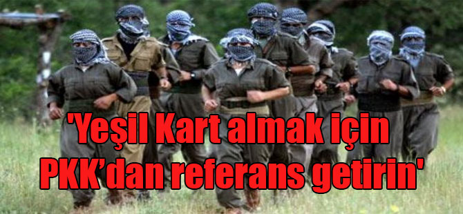 ‘Yeşil Kart almak için PKK’dan referans getirin’
