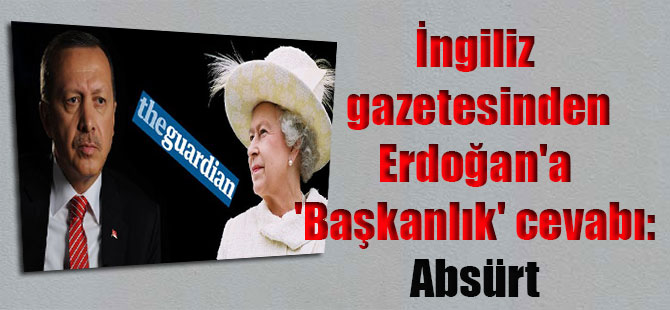İngiliz gazetesinden Erdoğan’a ‘Başkanlık’ cevabı: Absürt