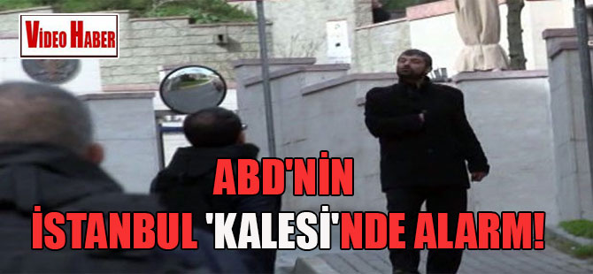 ABD’nin İstanbul ‘kalesi’nde alarm!