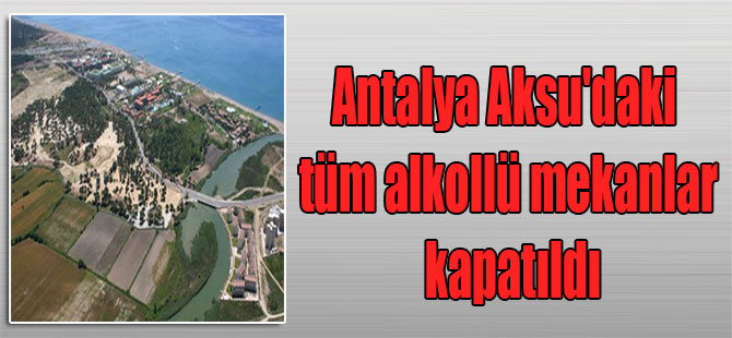 Antalya Aksu’daki tüm alkollü mekanlar kapatıldı