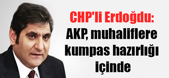 CHP’li Erdoğdu: AKP, muhaliflere kumpas hazırlığı içinde