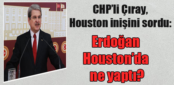 CHP’li Çıray, Houston inişini sordu: Erdoğan Houston’da ne yaptı?