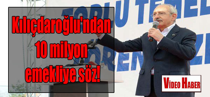 Kılıçdaroğlu’ndan 10 milyon emekliye söz!