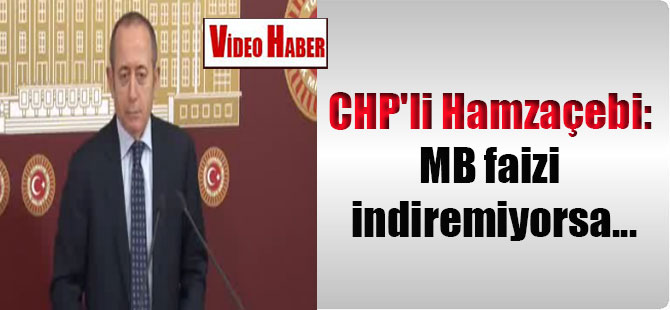 CHP’li Hamzaçebi: MB faizi indiremiyorsa…