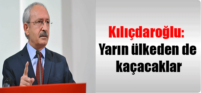 Kılıçdaroğlu: Yarın ülkeden de kaçacaklar