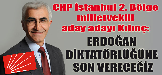 CHP İstanbul 2. Bölge milletvekili aday adayı Kılınç: Erdoğan diktatörlüğüne son vereceğiz