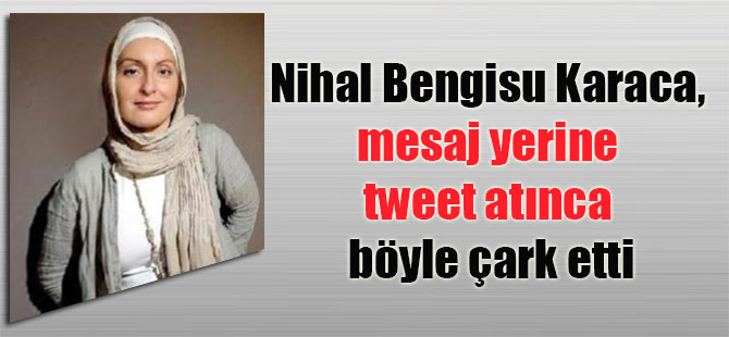 Nihal Bengisu Karaca, mesaj yerine tweet atınca böyle çark etti