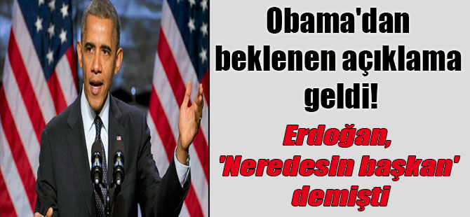 Obama’dan beklenen açıklama geldi! Erdoğan, ‘Neredesin başkan’ demişti