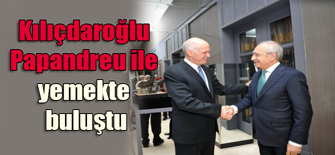 Kılıçdaroğlu Papandreu ile yemekte buluştu