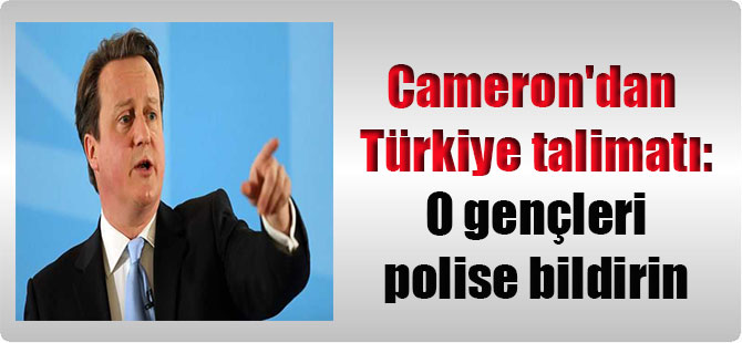 Cameron’dan Türkiye talimatı: O gençleri polise bildirin