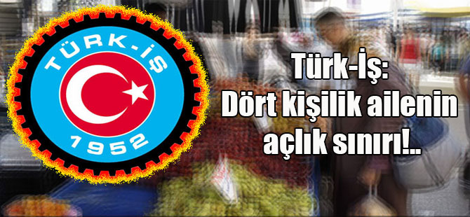 Türk-İş: Dört kişilik ailenin açlık sınırı!..