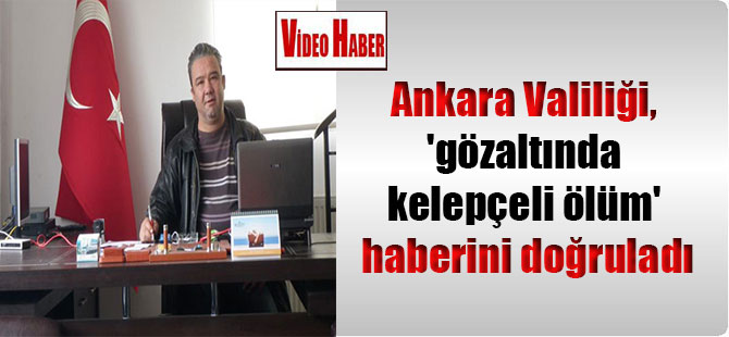 Ankara Valiliği, ‘gözaltında kelepçeli ölüm’ haberini doğruladı