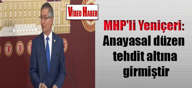 MHP’li Yeniçeri: Anayasal düzen tehdit altına girmiştir