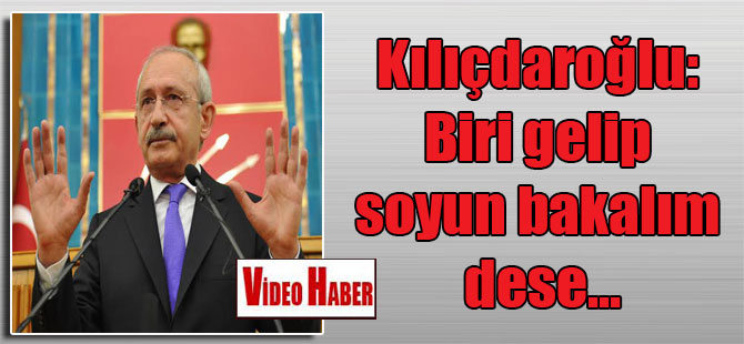Kılıçdaroğlu: Biri gelip soyun bakalım dese…
