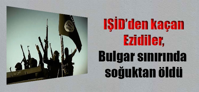 IŞİD’den kaçan Ezidiler, Bulgar sınırında soğuktan öldü