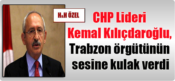 CHP Lideri Kemal Kılıçdaroğlu, Trabzon örgütünün sesine kulak verdi