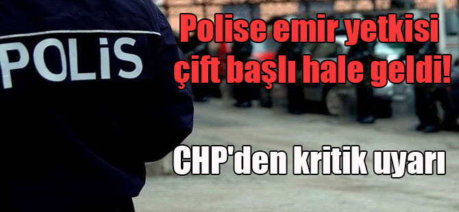 Polise emir yetkisi çift başlı hale geldi! CHP’den kritik uyarı