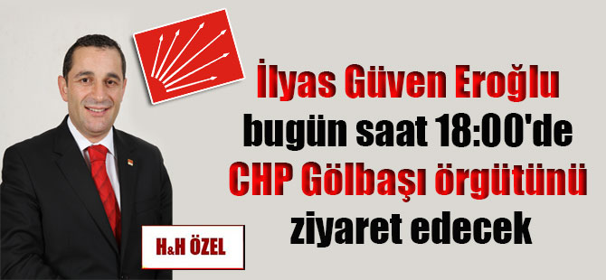 İlyas Güven Eroğlu bugün saat 18:00’de CHP Gölbaşı örgütünü ziyaret edecek