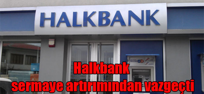 Halkbank sermaye artırımından vazgeçti