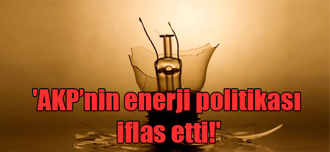 ‘AKP’nin enerji politikası iflas etti!’