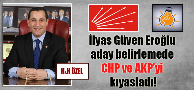 İlyas Güven Eroğlu aday belirlemede CHP ve AKP’yi kıyasladı!