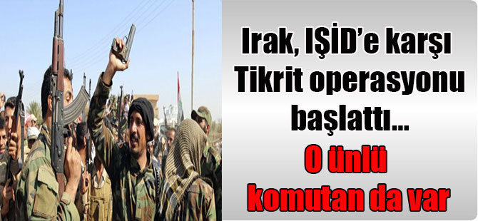 Irak, IŞİD’e karşı Tikrit operasyonu başlattı… O ünlü komutan da var