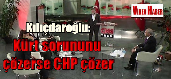 Kılıçdaroğlu: Kürt sorununu çözerse CHP çözer