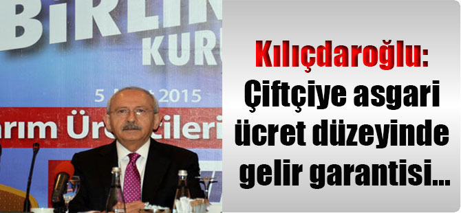 Kılıçdaroğlu: Çiftçiye asgari ücret düzeyinde gelir garantisi…