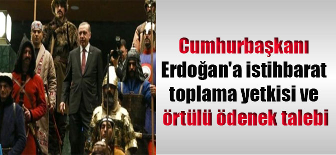 Cumhurbaşkanı Erdoğan’a istihbarat toplama yetkisi ve örtülü ödenek talebi