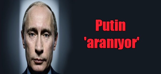 Putin ‘aranıyor’