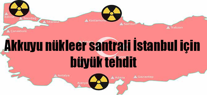 Akkuyu nükleer santrali İstanbul için büyük tehdit