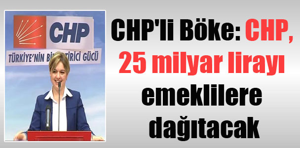 CHP’li Böke: CHP, 25 milyar lirayı emeklilere dağıtacak