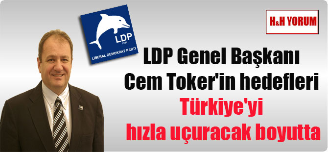 LDP Genel Başkanı Cem Toker’in hedefleri Türkiye’yi hızla uçuracak boyutta