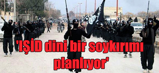 ‘IŞİD dini bir soykırımı planlıyor’