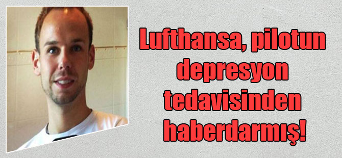 Lufthansa, pilotun depresyon tedavisinden haberdarmış!